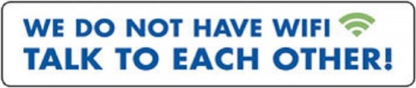 We do not have WIFI. Talk to each other!