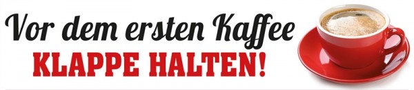 Vor dem ersten Kaffee Klappe halten!