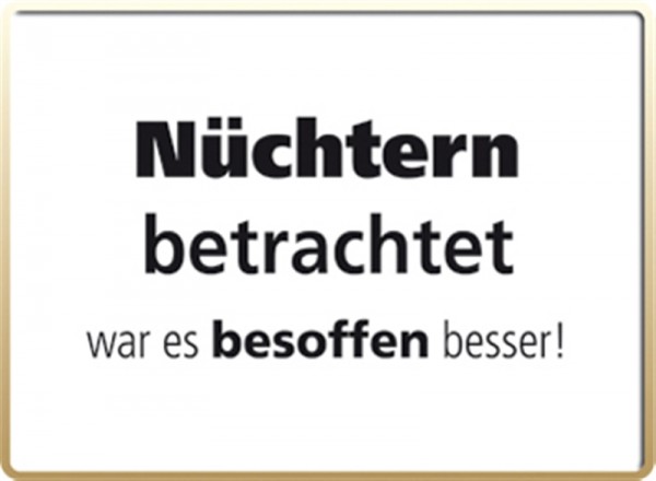 Nüchtern betrachtet war es besoffen besser!