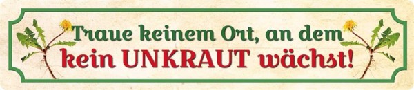 Traue keinem Ort, an dem kein Unkraut wächst!