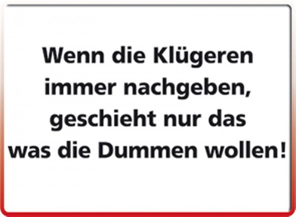 Wenn die Klügeren immer nachgeben, geschieht nur das, was die Dummen wollen!