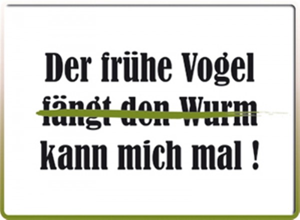 Der frühe Vogel kann mich mal!