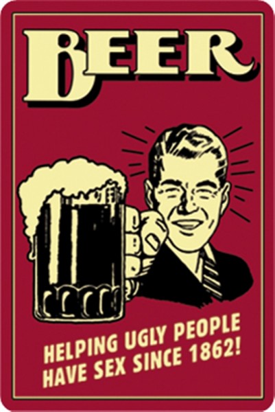 Beer! Helping ugly people having sex since 1862!