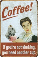 Coffee! If you`re not shaking you need another cup Coffee! If you`re not shaking you need another cup